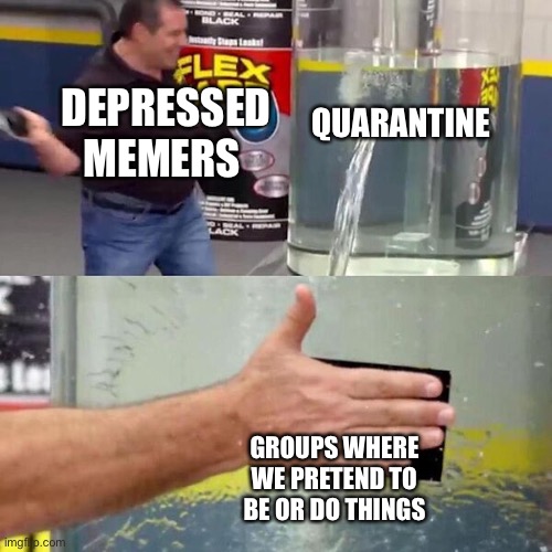 Phil Swift Slapping on Flex Tape | QUARANTINE; DEPRESSED MEMERS; GROUPS WHERE WE PRETEND TO BE OR DO THINGS | image tagged in phil swift slapping on flex tape | made w/ Imgflip meme maker