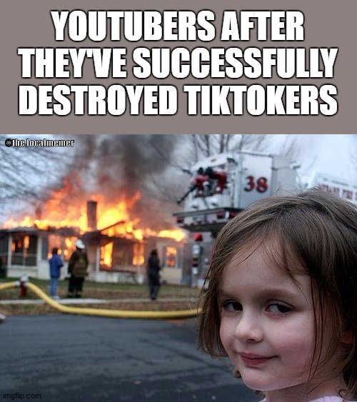 Overnight decimation | YOUTUBERS AFTER THEY'VE SUCCESSFULLY DESTROYED TIKTOKERS; @the.localmemer | image tagged in memes,disaster girl,youtube,tiktok | made w/ Imgflip meme maker