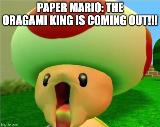 excited toad | PAPER MARIO: THE ORAGAMI KING IS COMING OUT!!! | image tagged in excited toad | made w/ Imgflip meme maker