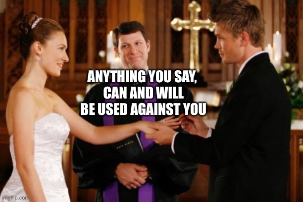 Wedding Altar | ANYTHING YOU SAY, 
CAN AND WILL BE USED AGAINST YOU | image tagged in wedding altar | made w/ Imgflip meme maker