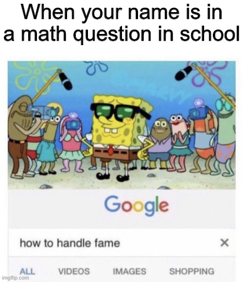 How to handle fame | When your name is in a math question in school | image tagged in how to handle fame,memes,funny,spongebob,school | made w/ Imgflip meme maker