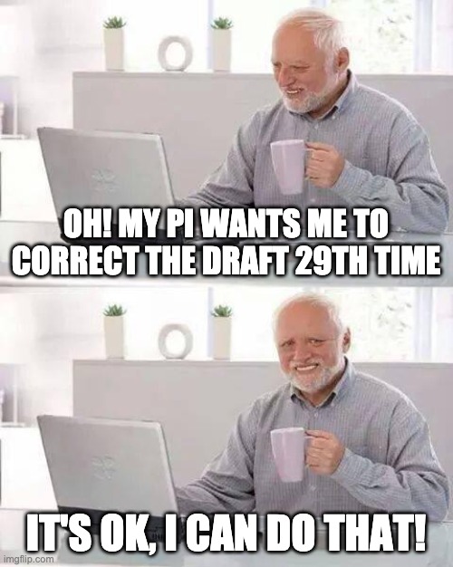 PhD pain | OH! MY PI WANTS ME TO CORRECT THE DRAFT 29TH TIME; IT'S OK, I CAN DO THAT! | image tagged in memes,hide the pain harold,phd | made w/ Imgflip meme maker
