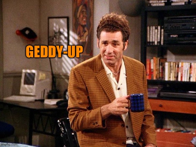 kramer that's right | GEDDY-UP | image tagged in kramer that's right | made w/ Imgflip meme maker