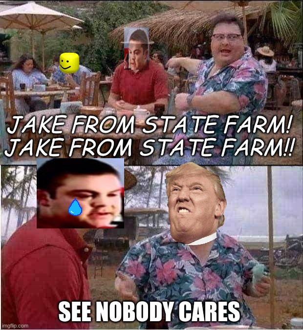jake from jurassic farm | JAKE FROM STATE FARM!

JAKE FROM STATE FARM!! SEE NOBODY CARES | image tagged in memes,see nobody cares | made w/ Imgflip meme maker
