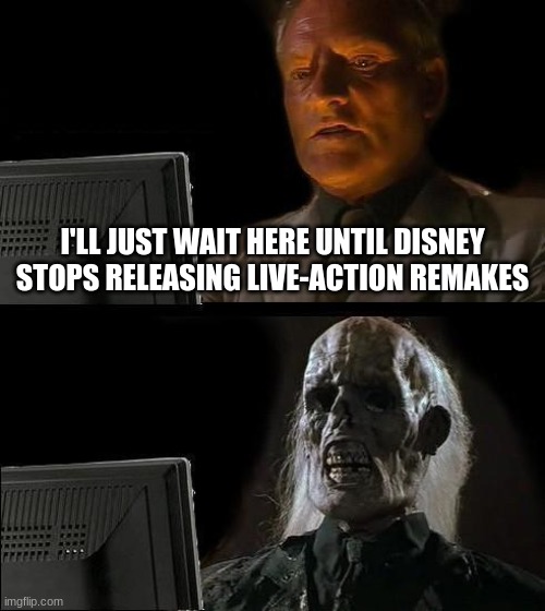 Live Action Disney Meme | I'LL JUST WAIT HERE UNTIL DISNEY STOPS RELEASING LIVE-ACTION REMAKES | image tagged in memes,i'll just wait here | made w/ Imgflip meme maker