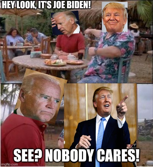 See? Nobody cares | HEY LOOK, IT'S JOE BIDEN! SEE? NOBODY CARES! | image tagged in see nobody cares,trump,biden,trump 2020 | made w/ Imgflip meme maker