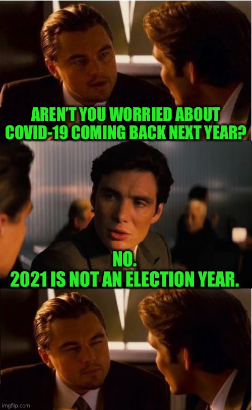 Let’s call it for what it is... | AREN’T YOU WORRIED ABOUT COVID-19 COMING BACK NEXT YEAR? NO.
2021 IS NOT AN ELECTION YEAR. | image tagged in memes,inception,covid-19,election 2020 | made w/ Imgflip meme maker