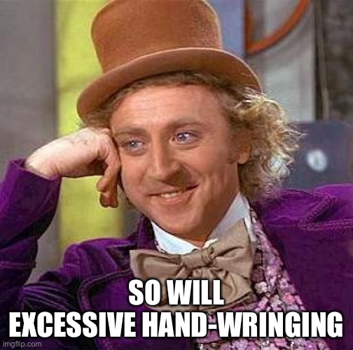 Creepy Condescending Wonka Meme | SO WILL EXCESSIVE HAND-WRINGING | image tagged in memes,creepy condescending wonka | made w/ Imgflip meme maker