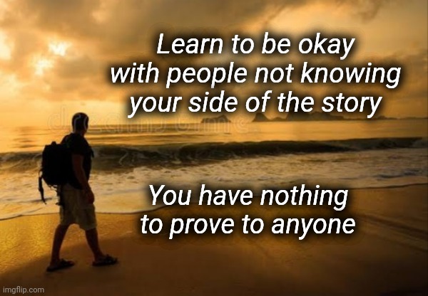 Nothing to Prove | Learn to be okay with people not knowing your side of the story; You have nothing to prove to anyone | image tagged in okay,sunset,man | made w/ Imgflip meme maker
