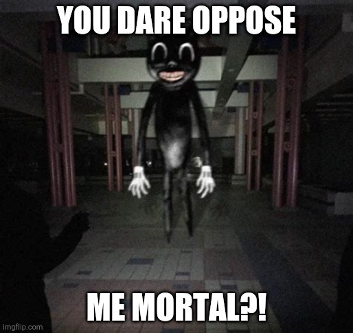 Cartoon cat | YOU DARE OPPOSE; ME MORTAL?! | image tagged in cartoon cat | made w/ Imgflip meme maker