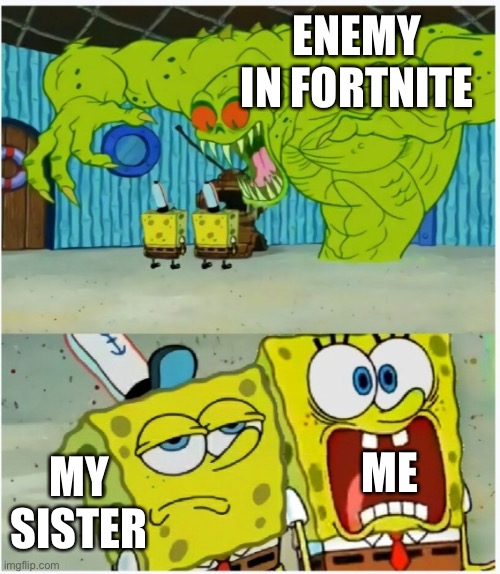 SpongeBob SquarePants scared but also not scared | ENEMY IN FORTNITE; MY SISTER; ME | image tagged in spongebob squarepants scared but also not scared | made w/ Imgflip meme maker