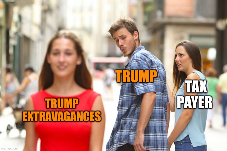 Distracted Boyfriend Meme | TRUMP EXTRAVAGANCES TRUMP TAX PAYER | image tagged in memes,distracted boyfriend | made w/ Imgflip meme maker