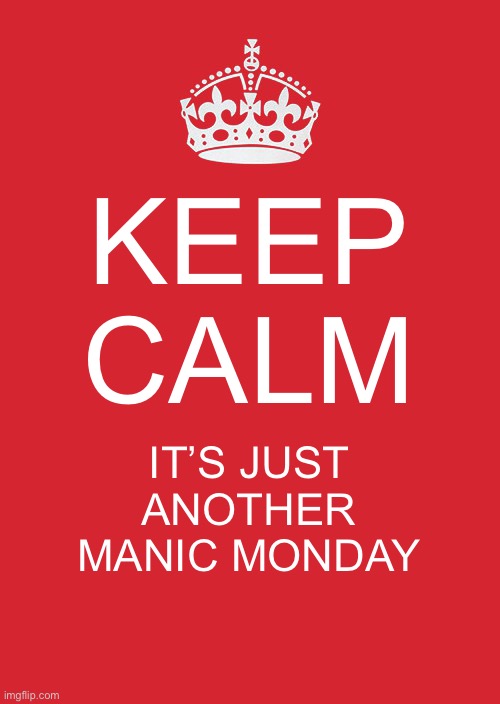 Keep Calm And Carry On Red Meme | KEEP CALM; IT’S JUST ANOTHER MANIC MONDAY | image tagged in memes,keep calm and carry on red | made w/ Imgflip meme maker