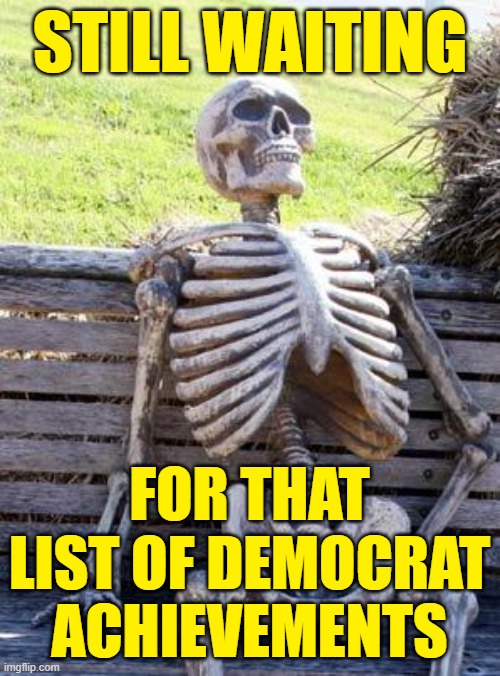Waiting Skeleton Meme | STILL WAITING FOR THAT LIST OF DEMOCRAT ACHIEVEMENTS | image tagged in memes,waiting skeleton | made w/ Imgflip meme maker