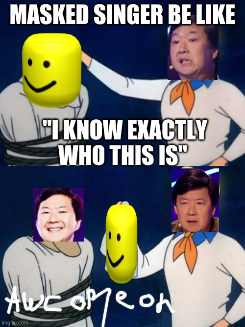 Scooby doo mask reveal | MASKED SINGER BE LIKE; "I KNOW EXACTLY WHO THIS IS" | image tagged in scooby doo mask reveal | made w/ Imgflip meme maker