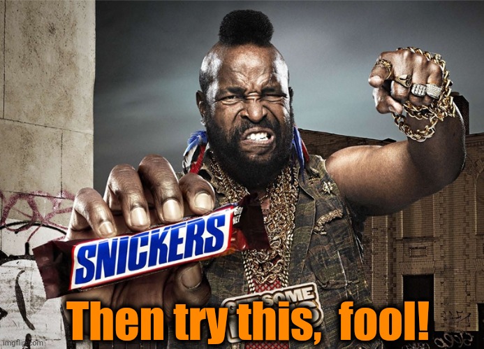 Snickers Mr T | Then try this,  fool! | image tagged in snickers mr t | made w/ Imgflip meme maker