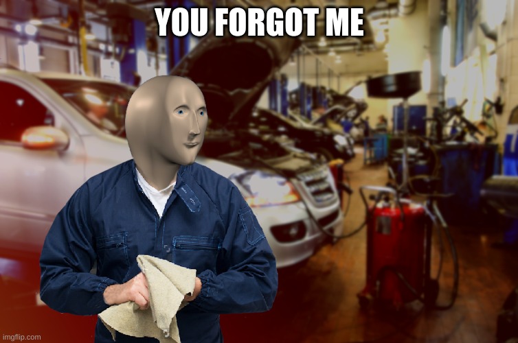 Mecanic | YOU FORGOT ME | image tagged in mecanic | made w/ Imgflip meme maker