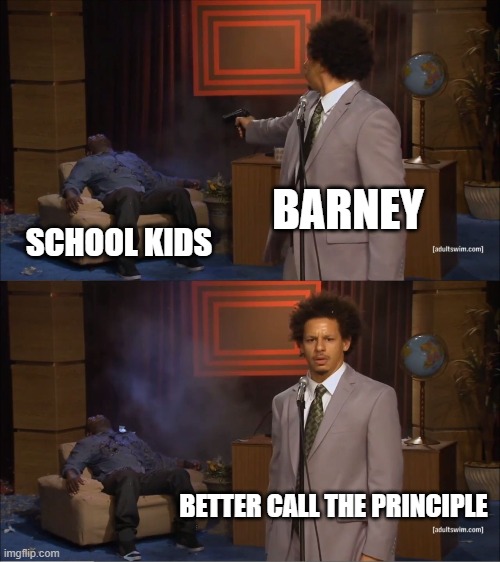 Who Killed Hannibal Meme | BARNEY; SCHOOL KIDS; BETTER CALL THE PRINCIPLE | image tagged in memes,who killed hannibal | made w/ Imgflip meme maker