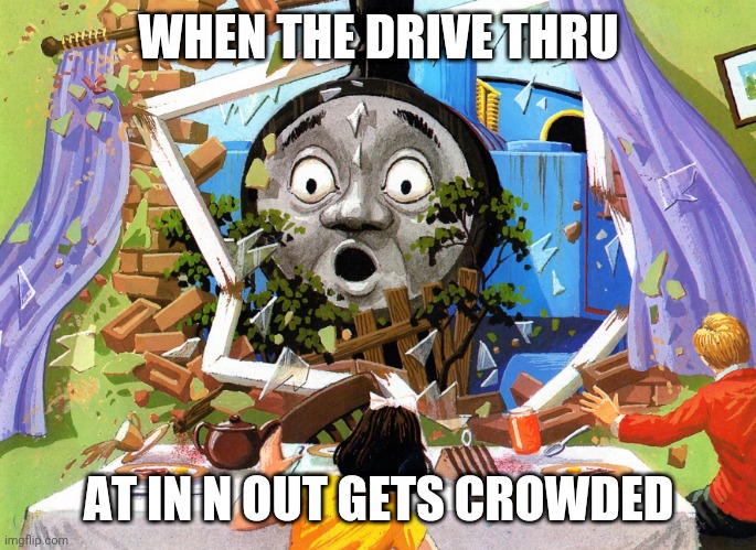 Thomas | WHEN THE DRIVE THRU; AT IN N OUT GETS CROWDED | image tagged in thomas | made w/ Imgflip meme maker