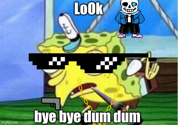Mocking Spongebob | LoOk; bye bye dum dum | image tagged in memes,mocking spongebob | made w/ Imgflip meme maker