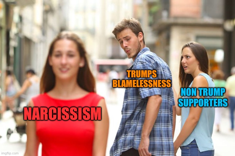 Distracted Boyfriend Meme | NARCISSISM TRUMPS  BLAMELESSNESS NON TRUMP SUPPORTERS | image tagged in memes,distracted boyfriend | made w/ Imgflip meme maker