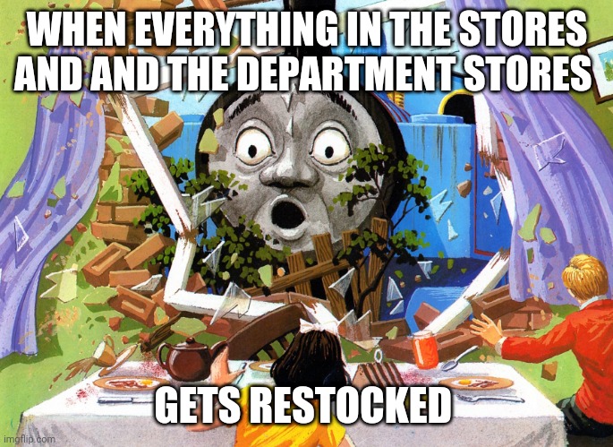 Thomas | WHEN EVERYTHING IN THE STORES AND AND THE DEPARTMENT STORES; GETS RESTOCKED | image tagged in thomas | made w/ Imgflip meme maker