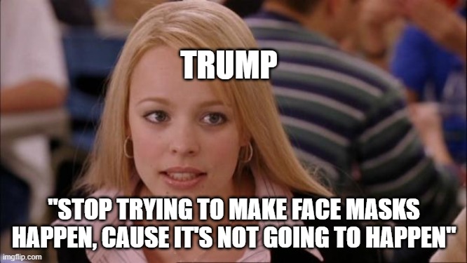 Face Masks | TRUMP; "STOP TRYING TO MAKE FACE MASKS HAPPEN, CAUSE IT'S NOT GOING TO HAPPEN" | image tagged in memes,its not going to happen,trump,face mask,covid-19 | made w/ Imgflip meme maker