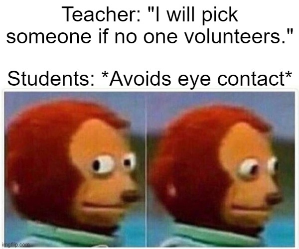 Classroom | Teacher: "I will pick someone if no one volunteers."; Students: *Avoids eye contact* | image tagged in memes,monkey puppet | made w/ Imgflip meme maker