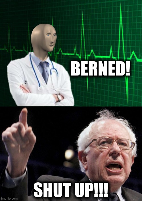 BERNED! SHUT UP!!! | image tagged in bernie sanders,stonks helth | made w/ Imgflip meme maker