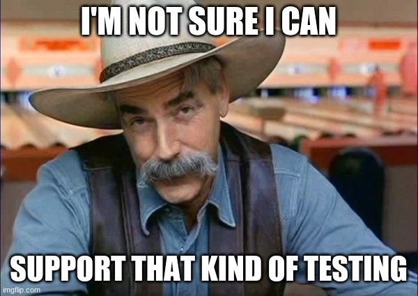 Sam Elliott special kind of stupid | I'M NOT SURE I CAN SUPPORT THAT KIND OF TESTING | image tagged in sam elliott special kind of stupid | made w/ Imgflip meme maker