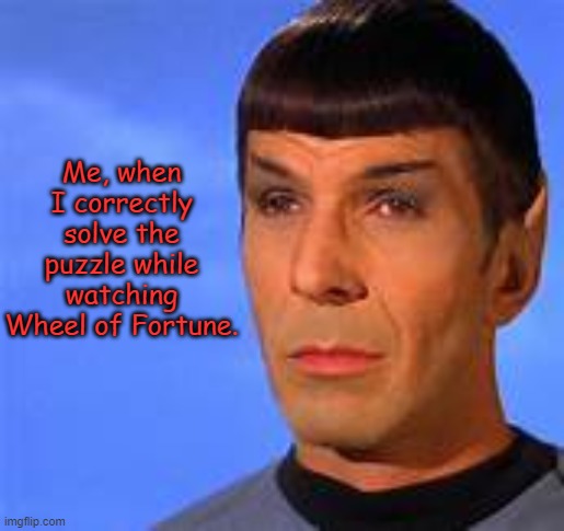 Is it like that for anyone else? | Me, when I correctly solve the puzzle while watching Wheel of Fortune. | image tagged in memes,wheel of fortune,mr spock | made w/ Imgflip meme maker