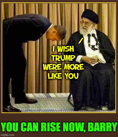 Would $1.7 Billion in Unmarked Bills Delivered at Night be a Problem? | /; I WISH TRUMP WERE MORE LIKE YOU; YOU CAN RISE NOW, BARRY | image tagged in vince vance,obama and iran,bowing,show,respect,political memes | made w/ Imgflip meme maker