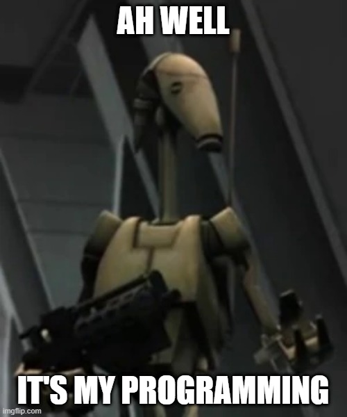 Battle droid advice | AH WELL IT'S MY PROGRAMMING | image tagged in battle droid advice | made w/ Imgflip meme maker