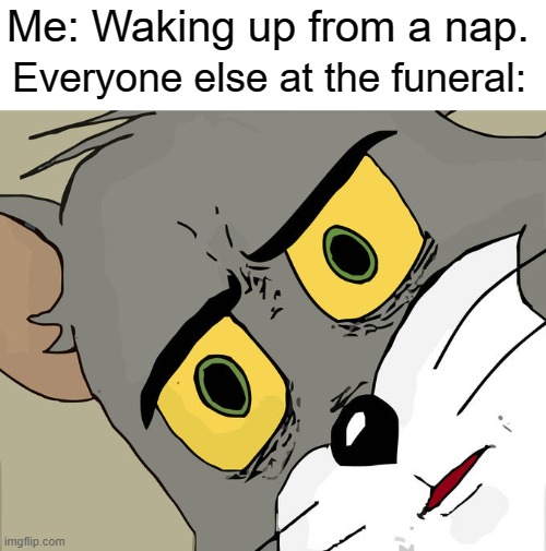Unsettled Tom |  Me: Waking up from a nap. Everyone else at the funeral: | image tagged in memes,unsettled tom,funny,funeral,danny devito,nap | made w/ Imgflip meme maker