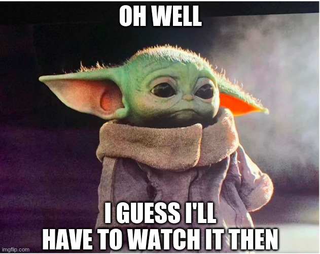 Sad Baby Yoda | OH WELL I GUESS I'LL HAVE TO WATCH IT THEN | image tagged in sad baby yoda | made w/ Imgflip meme maker