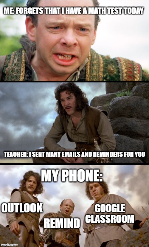 princess bride 3 panel | ME: FORGETS THAT I HAVE A MATH TEST TODAY; TEACHER: I SENT MANY EMAILS AND REMINDERS FOR YOU; MY PHONE:; OUTLOOK; GOOGLE CLASSROOM; REMIND | image tagged in princess bride 3 panel,school,funny,memes | made w/ Imgflip meme maker