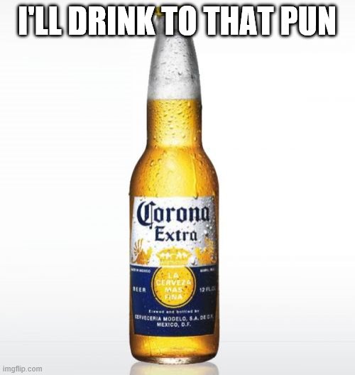 Corona Meme | I'LL DRINK TO THAT PUN | image tagged in memes,corona | made w/ Imgflip meme maker