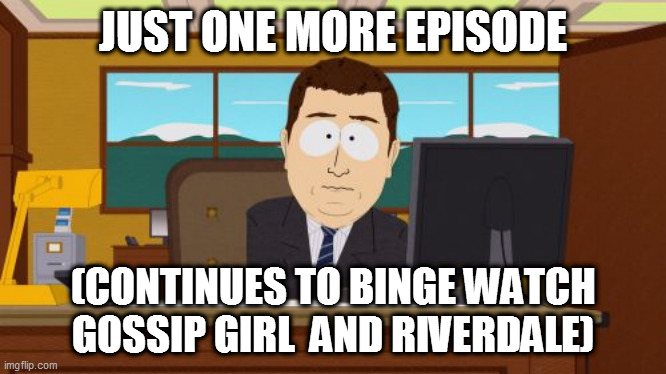 Aaaaand Its Gone Meme | JUST ONE MORE EPISODE; (CONTINUES TO BINGE WATCH GOSSIP GIRL  AND RIVERDALE) | image tagged in memes,aaaaand its gone | made w/ Imgflip meme maker