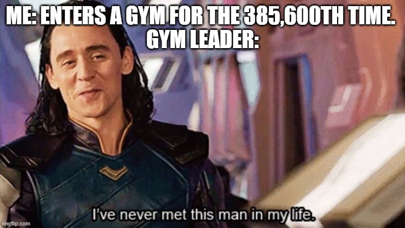 I Have Never Met This Man In My Life | ME: ENTERS A GYM FOR THE 385,600TH TIME. 
GYM LEADER: | image tagged in i have never met this man in my life | made w/ Imgflip meme maker