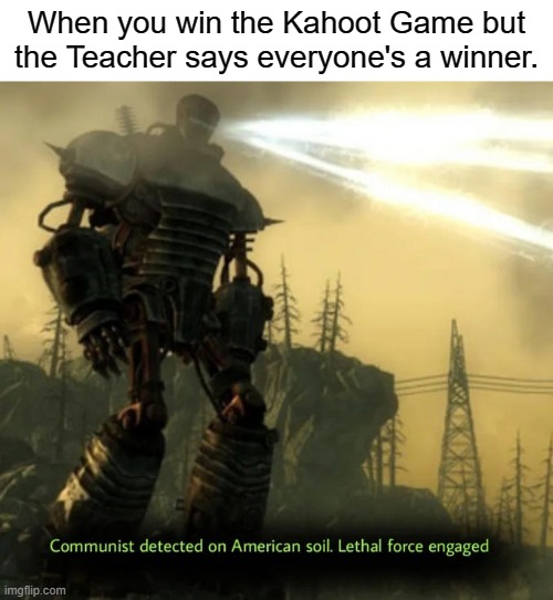 Communist Detected On American Soil | When you win the Kahoot Game but the Teacher says everyone's a winner. | image tagged in communist detected on american soil | made w/ Imgflip meme maker
