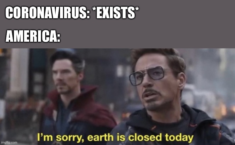 Rip iron man | CORONAVIRUS: *EXISTS*; AMERICA: | image tagged in i'm sorry earth is closed today | made w/ Imgflip meme maker