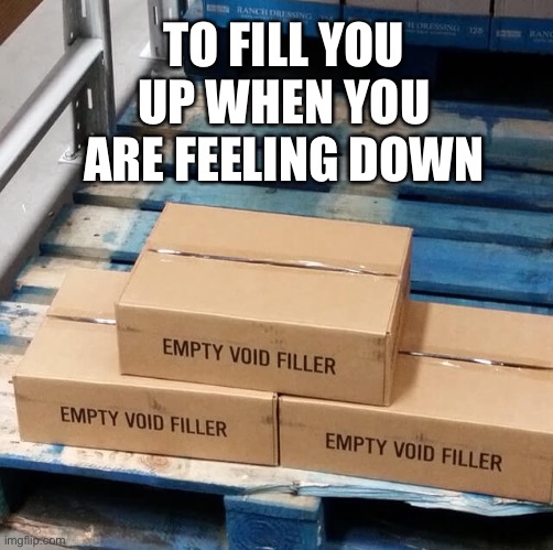 The cure | TO FILL YOU UP WHEN YOU ARE FEELING DOWN | image tagged in depression,void,void filler | made w/ Imgflip meme maker