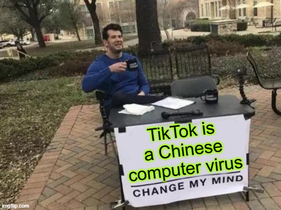 Change My Mind Meme | TikTok is a Chinese computer virus | image tagged in memes,change my mind | made w/ Imgflip meme maker