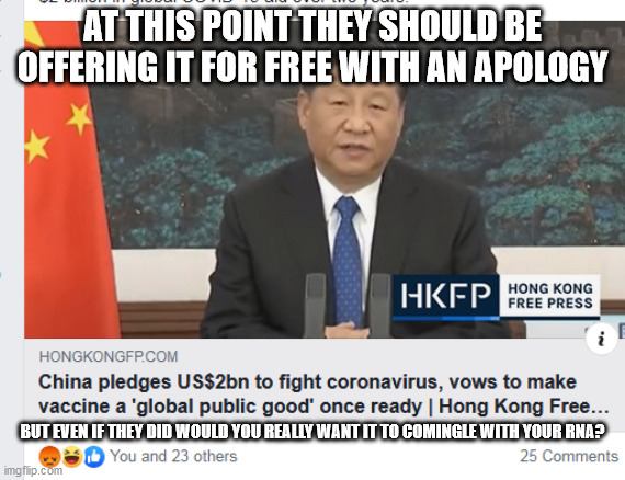 AT THIS POINT THEY SHOULD BE OFFERING IT FOR FREE WITH AN APOLOGY; BUT EVEN IF THEY DID WOULD YOU REALLY WANT IT TO COMINGLE WITH YOUR RNA? | image tagged in xi ping,covid-19,coronavirus,corona virus | made w/ Imgflip meme maker