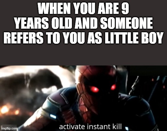 Who can relate? | WHEN YOU ARE 9 YEARS OLD AND SOMEONE REFERS TO YOU AS LITTLE BOY | image tagged in activate instant kill | made w/ Imgflip meme maker