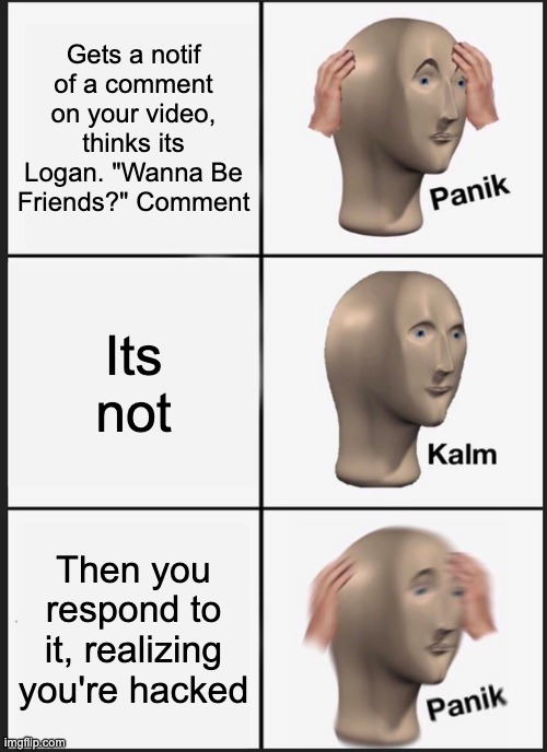 Bascially Youtube | Gets a notif of a comment on your video, thinks its Logan. "Wanna Be Friends?" Comment; Its not; Then you respond to it, realizing you're hacked | image tagged in memes,panik kalm panik | made w/ Imgflip meme maker