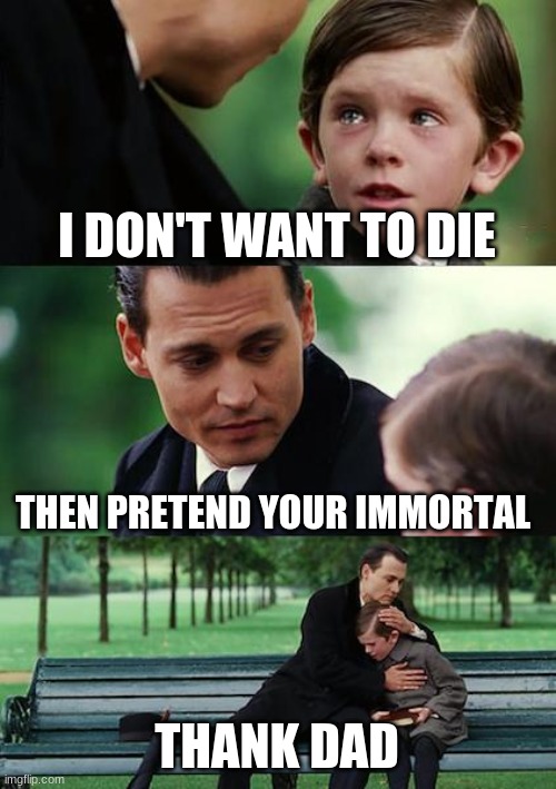 Finding Neverland Meme | I DON'T WANT TO DIE; THEN PRETEND YOUR IMMORTAL; THANK DAD | image tagged in memes,finding neverland | made w/ Imgflip meme maker