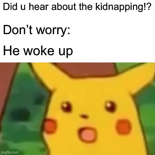 Surprised Pikachu | Did u hear about the kidnapping!? Don’t worry:; He woke up | image tagged in memes,surprised pikachu,corny joke | made w/ Imgflip meme maker