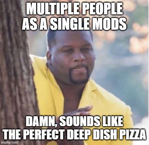 Licking lips | MULTIPLE PEOPLE AS A SINGLE MODS DAMN, SOUNDS LIKE THE PERFECT DEEP DISH PIZZA | image tagged in licking lips | made w/ Imgflip meme maker