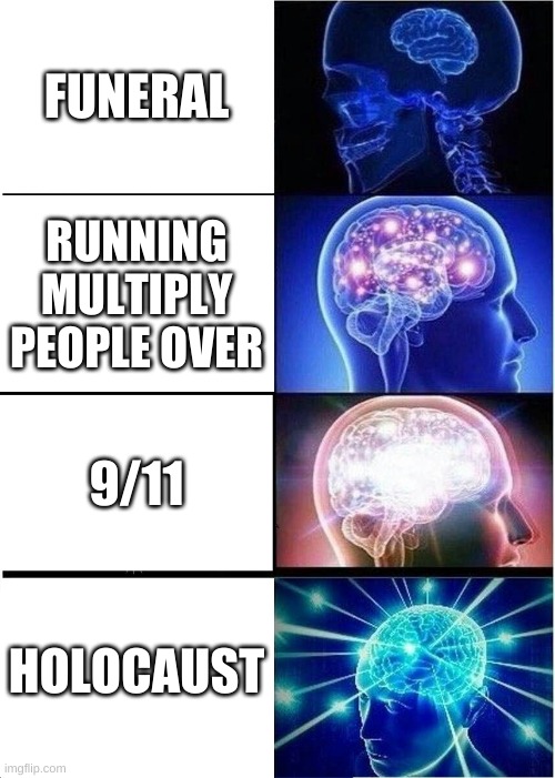 death | FUNERAL; RUNNING MULTIPLY PEOPLE OVER; 9/11; HOLOCAUST | image tagged in memes,expanding brain | made w/ Imgflip meme maker